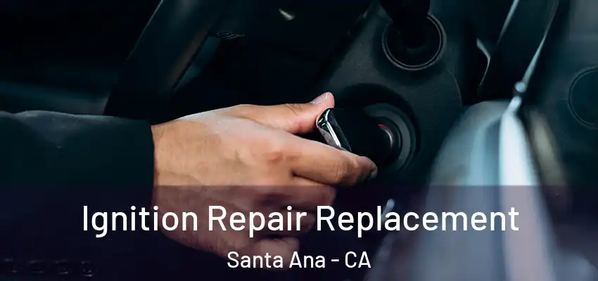  Ignition Repair Replacement Santa Ana - CA